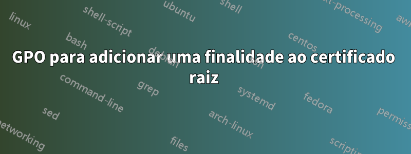 GPO para adicionar uma finalidade ao certificado raiz