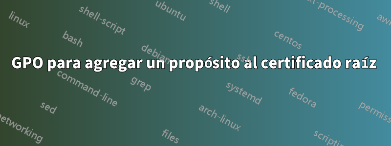 GPO para agregar un propósito al certificado raíz