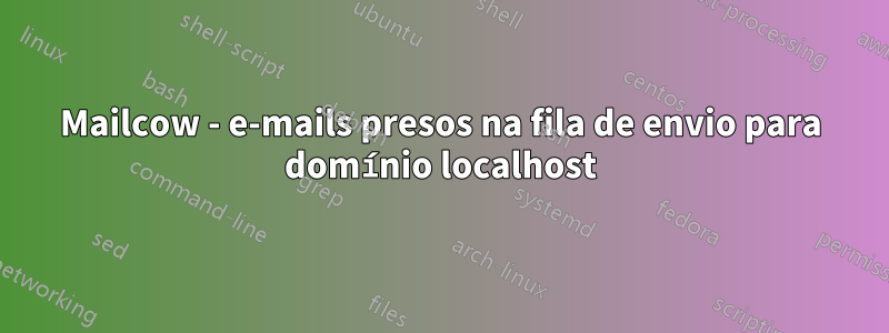 Mailcow - e-mails presos na fila de envio para domínio localhost