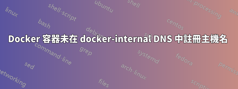 Docker 容器未在 docker-internal DNS 中註冊主機名