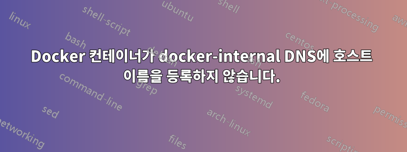 Docker 컨테이너가 docker-internal DNS에 호스트 이름을 등록하지 않습니다.