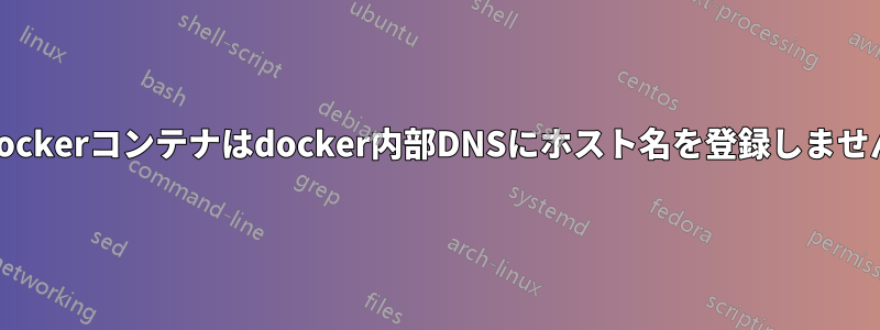 Dockerコンテナはdocker内部DNSにホスト名を登録しません