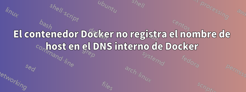 El contenedor Docker no registra el nombre de host en el DNS interno de Docker