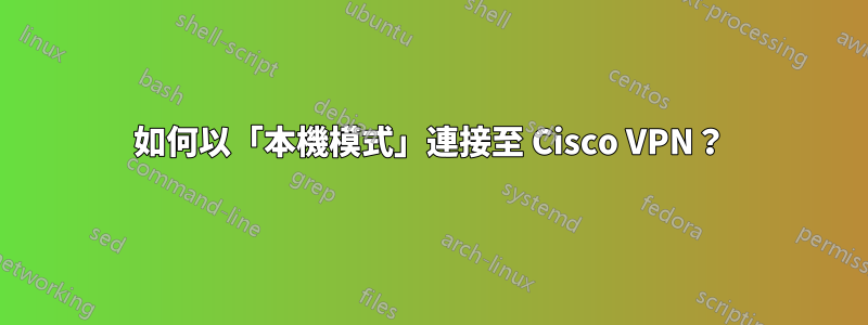 如何以「本機模式」連接至 Cisco VPN？