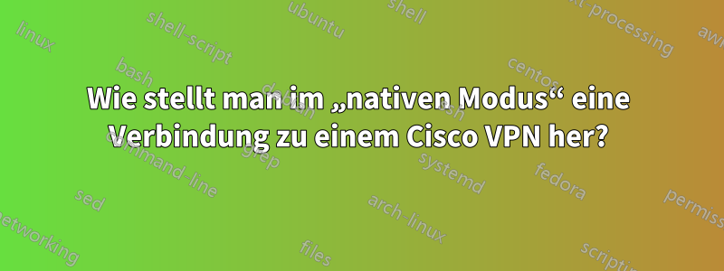 Wie stellt man im „nativen Modus“ eine Verbindung zu einem Cisco VPN her?