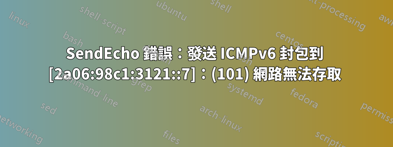 SendEcho 錯誤：發送 ICMPv6 封包到 [2a06:98c1:3121::7]：(101) 網路無法存取