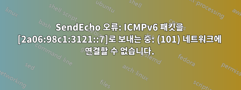 SendEcho 오류: ICMPv6 패킷을 [2a06:98c1:3121::7]로 보내는 중: (101) 네트워크에 연결할 수 없습니다.