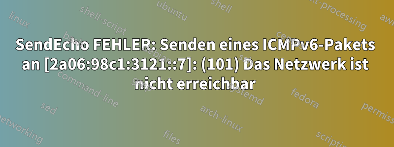 SendEcho FEHLER: Senden eines ICMPv6-Pakets an [2a06:98c1:3121::7]: (101) Das Netzwerk ist nicht erreichbar