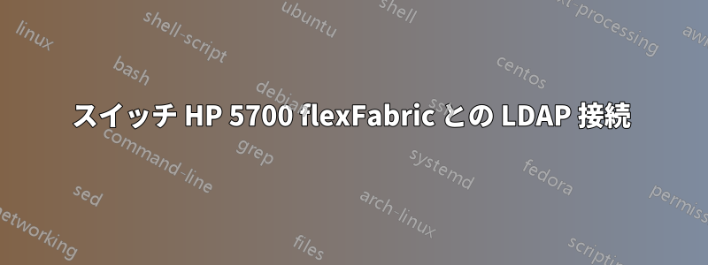 スイッチ HP 5700 flexFabric との LDAP 接続