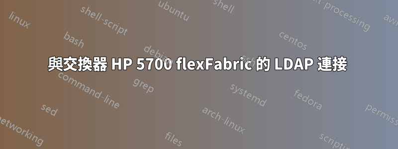 與交換器 HP 5700 flexFabric 的 LDAP 連接