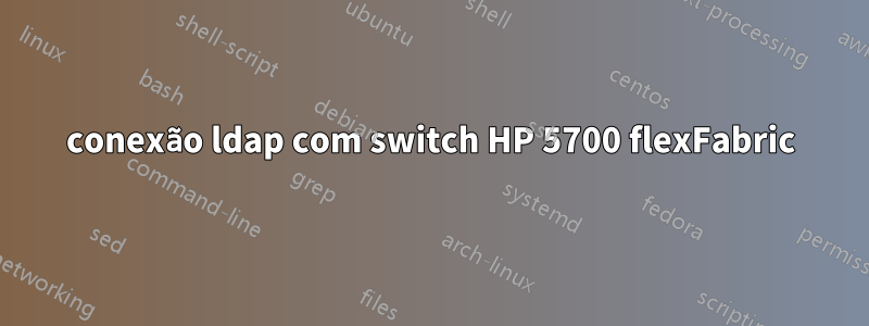 conexão ldap com switch HP 5700 flexFabric