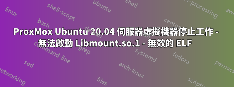 ProxMox Ubuntu 20.04 伺服器虛擬機器停止工作 - 無法啟動 Libmount.so.1 - 無效的 ELF 