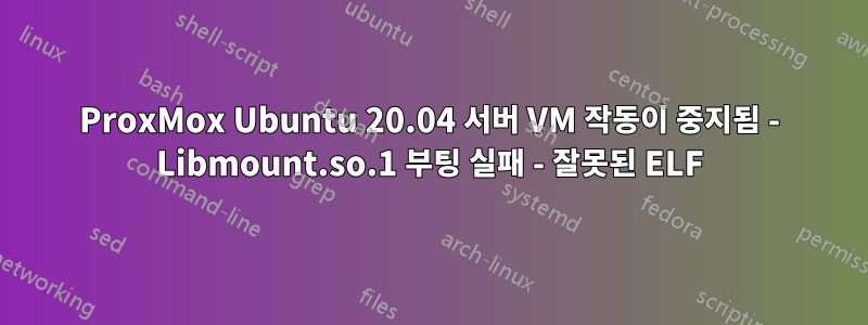 ProxMox Ubuntu 20.04 서버 VM 작동이 중지됨 - Libmount.so.1 부팅 실패 - 잘못된 ELF