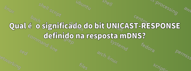 Qual é o significado do bit UNICAST-RESPONSE definido na resposta mDNS?