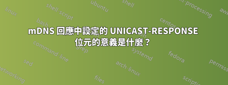 mDNS 回應中設定的 UNICAST-RESPONSE 位元的意義是什麼？