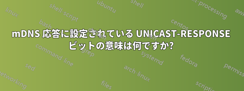 mDNS 応答に設定されている UNICAST-RESPONSE ビットの意味は何ですか?