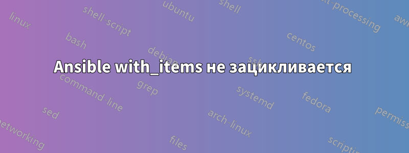 Ansible with_items не зацикливается