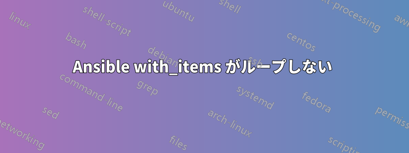 Ansible with_items がループしない