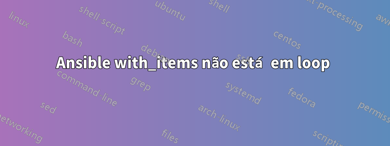 Ansible with_items não está em loop