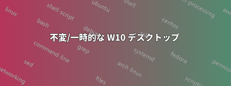 不変/一時的な W10 デスクトップ