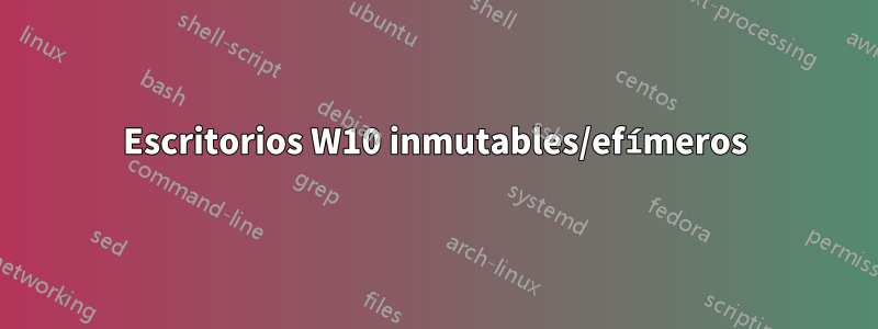 Escritorios W10 inmutables/efímeros