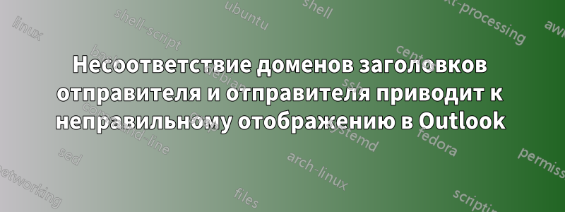 Несоответствие доменов заголовков отправителя и отправителя приводит к неправильному отображению в Outlook