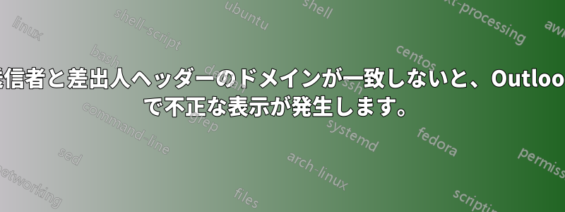 送信者と差出人ヘッダーのドメインが一致しないと、Outlook で不正な表示が発生します。