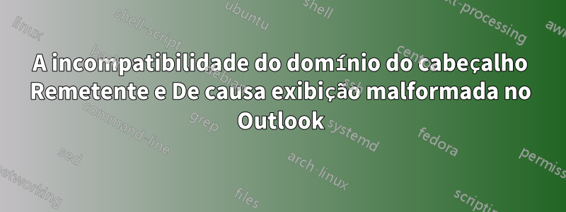 A incompatibilidade do domínio do cabeçalho Remetente e De causa exibição malformada no Outlook