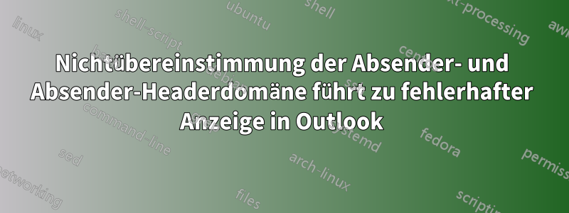 Nichtübereinstimmung der Absender- und Absender-Headerdomäne führt zu fehlerhafter Anzeige in Outlook