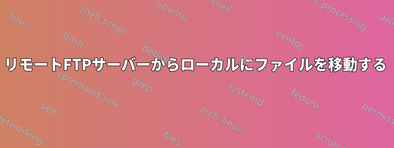 リモートFTPサーバーからローカルにファイルを移動する