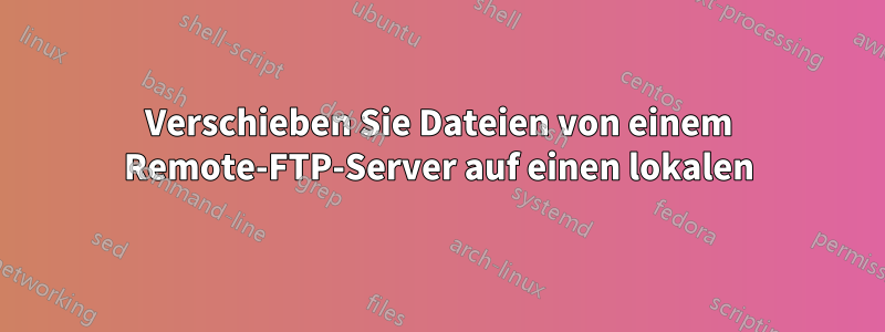 Verschieben Sie Dateien von einem Remote-FTP-Server auf einen lokalen