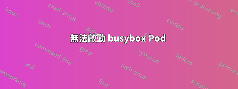 無法啟動 busybox Pod