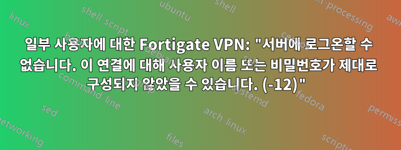 일부 사용자에 대한 Fortigate VPN: "서버에 로그온할 수 없습니다. 이 연결에 대해 사용자 이름 또는 비밀번호가 제대로 구성되지 않았을 수 있습니다. (-12)"