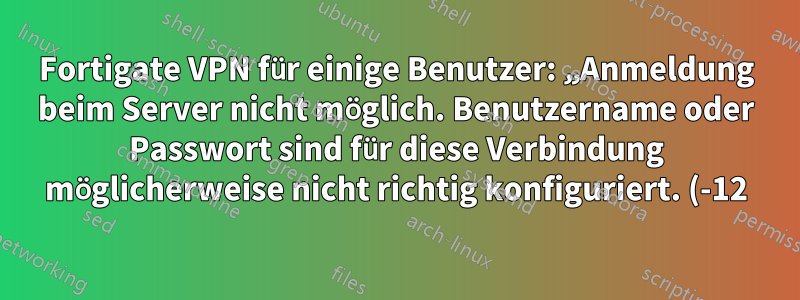 Fortigate VPN für einige Benutzer: „Anmeldung beim Server nicht möglich. Benutzername oder Passwort sind für diese Verbindung möglicherweise nicht richtig konfiguriert. (-12)“