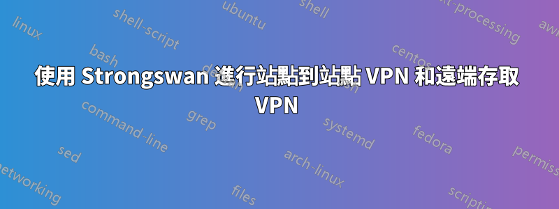 使用 Strongswan 進行站點到站點 VPN 和遠端存取 VPN