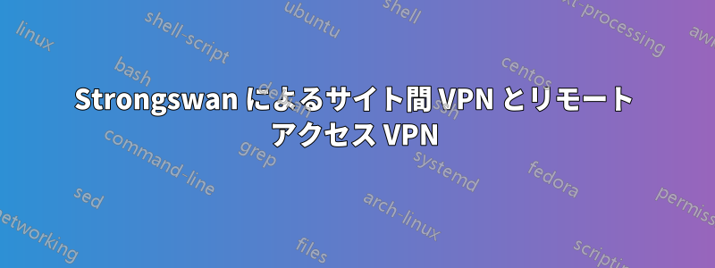 Strongswan によるサイト間 VPN とリモート アクセス VPN