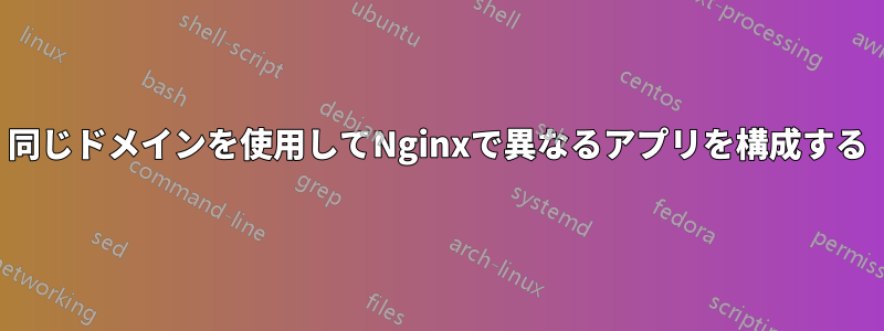 同じドメインを使用してNginxで異なるアプリを構成する