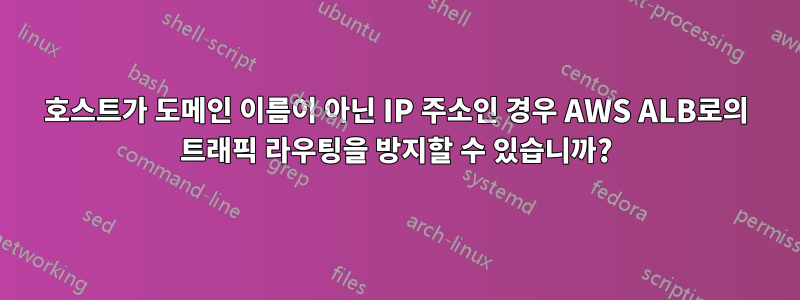 호스트가 도메인 이름이 아닌 IP 주소인 경우 AWS ALB로의 트래픽 라우팅을 방지할 수 있습니까?