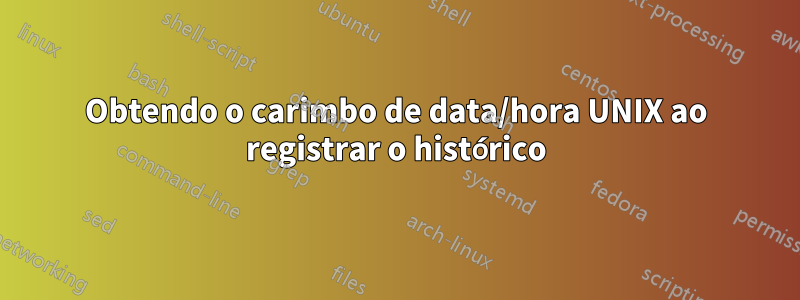 Obtendo o carimbo de data/hora UNIX ao registrar o histórico