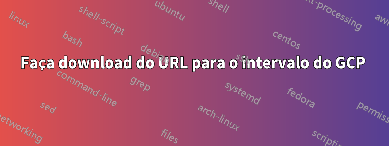 Faça download do URL para o intervalo do GCP