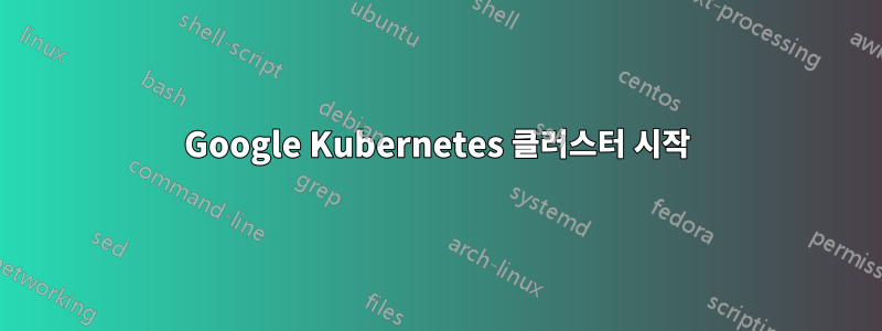 Google Kubernetes 클러스터 시작