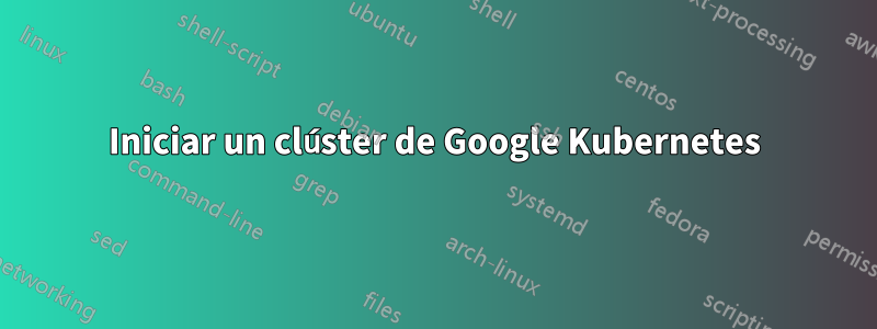 Iniciar un clúster de Google Kubernetes