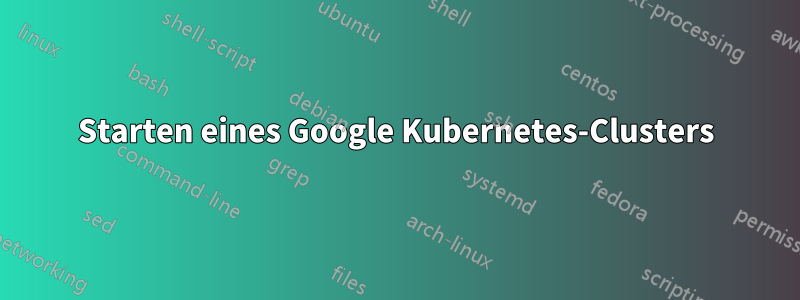 Starten eines Google Kubernetes-Clusters