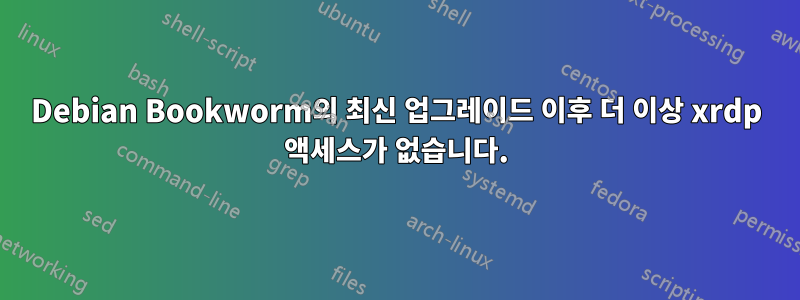 Debian Bookworm의 최신 업그레이드 이후 더 이상 xrdp 액세스가 없습니다.