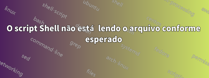 O script Shell não está lendo o arquivo conforme esperado