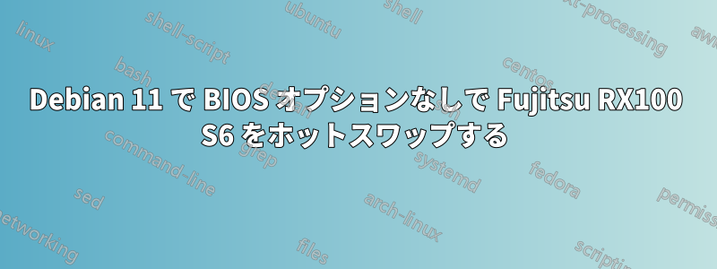 Debian 11 で BIOS オプションなしで Fujitsu RX100 S6 をホットスワップする