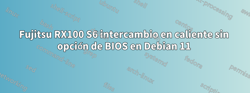 Fujitsu RX100 S6 intercambio en caliente sin opción de BIOS en Debian 11