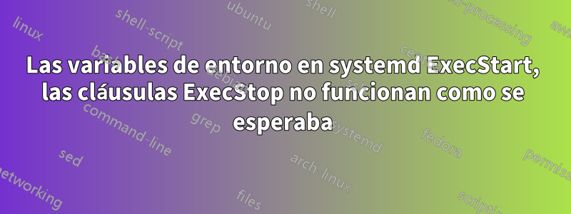 Las variables de entorno en systemd ExecStart, las cláusulas ExecStop no funcionan como se esperaba