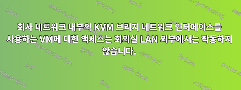 회사 네트워크 내부의 KVM 브리지 네트워크 인터페이스를 사용하는 VM에 대한 액세스는 회의실 LAN 외부에서는 작동하지 않습니다.