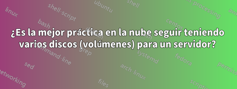 ¿Es la mejor práctica en la nube seguir teniendo varios discos (volúmenes) para un servidor?